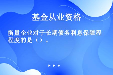 衡量企业对于长期债务利息保障程度的是（）。