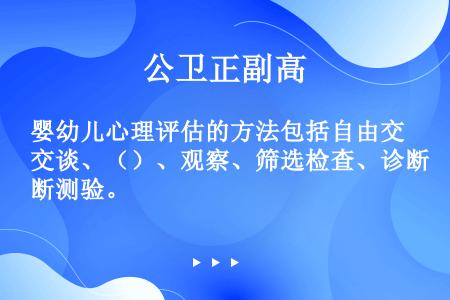 婴幼儿心理评估的方法包括自由交谈、（）、观察、筛选检查、诊断测验。