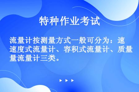 流量计按测量方式一般可分为：速度式流量计、容积式流量计、质量流量计三类。