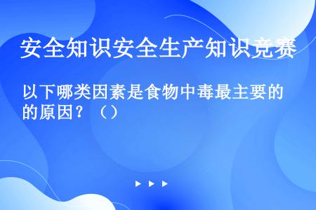 以下哪类因素是食物中毒最主要的原因？（）