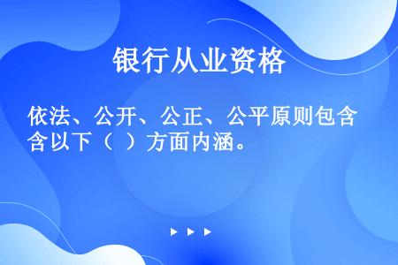 依法、公开、公正、公平原则包含以下（  ）方面内涵。