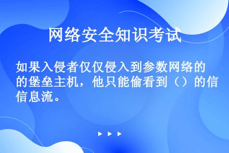 如果入侵者仅仅侵入到参数网络的堡垒主机，他只能偷看到（）的信息流。