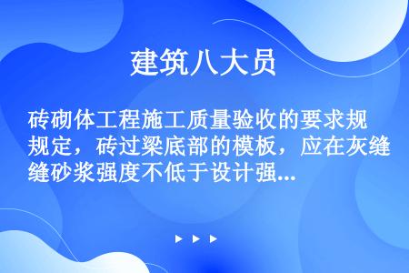 砖砌体工程施工质量验收的要求规定，砖过梁底部的模板，应在灰缝砂浆强度不低于设计强度的（）时，方可拆除...