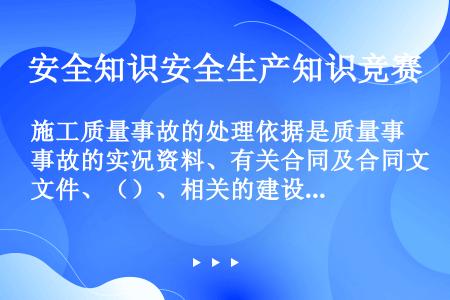 施工质量事故的处理依据是质量事故的实况资料、有关合同及合同文件、（）、相关的建设法规