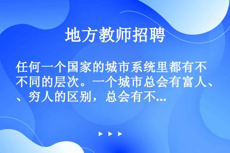 任何一个国家的城市系统里都有不同的层次。一个城市总会有富人、穷人的区别，总会有不同的教育、文化等群体...