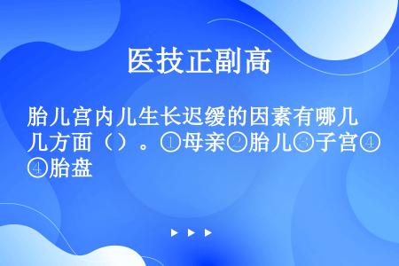 胎儿宫内儿生长迟缓的因素有哪几方面（）。①母亲②胎儿③子宫④胎盘