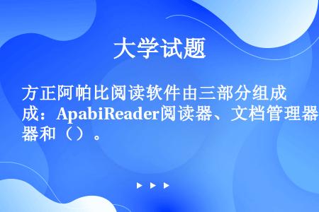 方正阿帕比阅读软件由三部分组成：ApabiReader阅读器、文档管理器和（）。