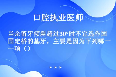 当余留牙倾斜超过30°时不宜选作固定桥的基牙，主要是因为下列哪一项（）