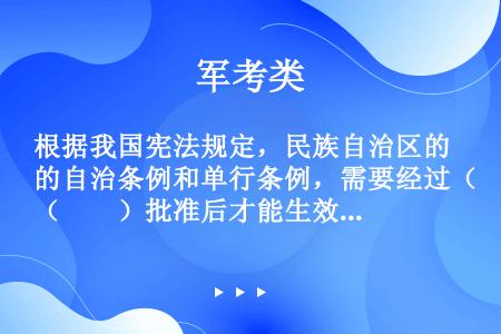 根据我国宪法规定，民族自治区的自治条例和单行条例，需要经过（　　）批准后才能生效。