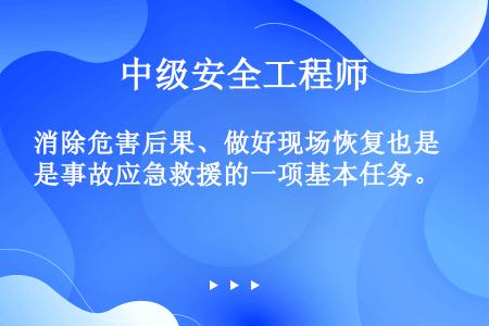 消除危害后果、做好现场恢复也是事故应急救援的一项基本任务。