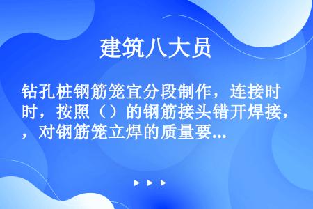 钻孔桩钢筋笼宜分段制作，连接时，按照（）的钢筋接头错开焊接，对钢筋笼立焊的质量要特别加强检查控制，确...