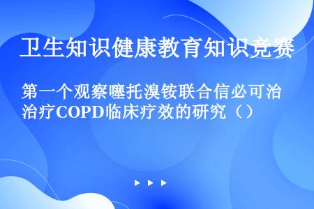 第一个观察噻托溴铵联合信必可治疗COPD临床疗效的研究（）