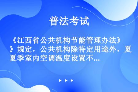 《江西省公共机构节能管理办法》规定，公共机构除特定用途外，夏季室内空调温度设置不得低于（）摄氏度，冬...