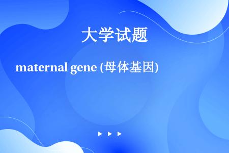 maternal gene (母体基因)