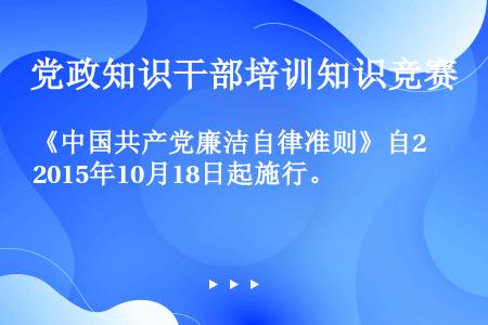《中国共产党廉洁自律准则》自2015年10月18日起施行。