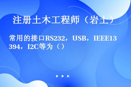 常用的接口RS232，USB，IEEE1394，I2C等为（）