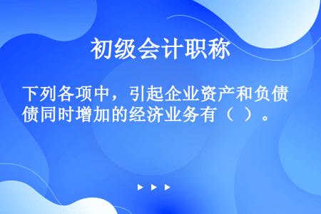 下列各项中，引起企业资产和负债同时增加的经济业务有（  ）。