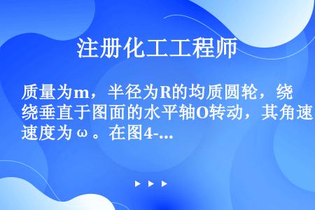 质量为m，半径为R的均质圆轮，绕垂直于图面的水平轴O转动，其角速度为ω。在图4-3-10所示瞬时，角...