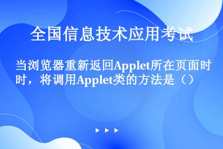 当浏览器重新返回Applet所在页面时，将调用Applet类的方法是（）