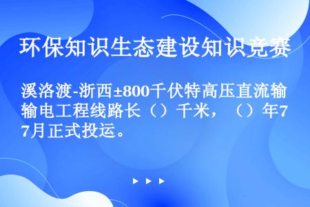 溪洛渡-浙西±800千伏特高压直流输电工程线路长（）千米，（）年7月正式投运。