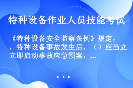 《特种设备安全监察条例》规定，特种设备事故发生后，（）应当立即启动事故应急预案，组织抢救，防止事故扩...