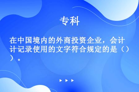 在中国境内的外商投资企业，会计记录使用的文字符合规定的是（）。