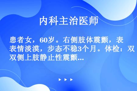 患者女，60岁。右侧肢体震颤，表情淡漠，步态不稳3个月。体检：双侧上肢静止性震颤，右侧肢体出现铅管样...