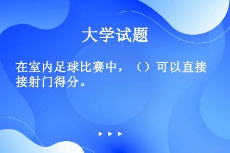 在室内足球比赛中，（）可以直接射门得分。