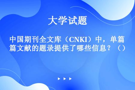 中国期刊全文库（CNKI）中，单篇文献的题录提供了哪些信息？（）