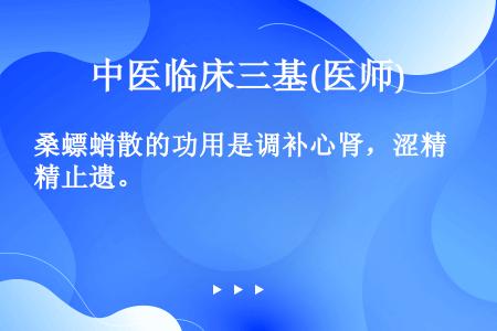 桑螵蛸散的功用是调补心肾，涩精止遗。