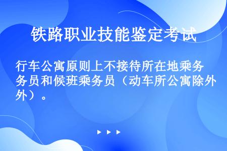 行车公寓原则上不接待所在地乘务员和候班乘务员（动车所公寓除外）。