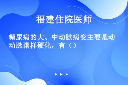 糖尿病的大、中动脉病变主要是动脉粥样硬化，有（）