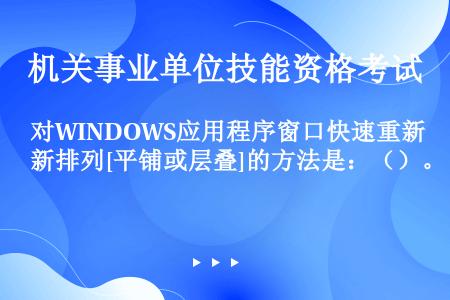 对WINDOWS应用程序窗口快速重新排列[平铺或层叠]的方法是：（）。
