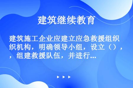 建筑施工企业应建立应急救援组织机构，明确领导小组，设立（），组建救援队伍，并进行日常管理。