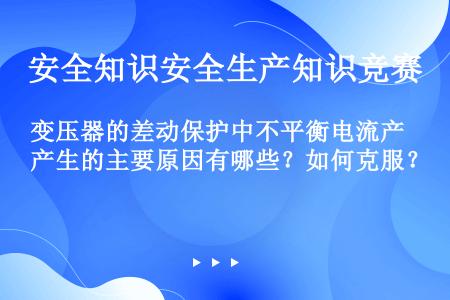 变压器的差动保护中不平衡电流产生的主要原因有哪些？如何克服？