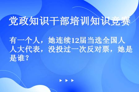 有一个人，她连续12届当选全国人大代表，没投过一次反对票，她是谁？