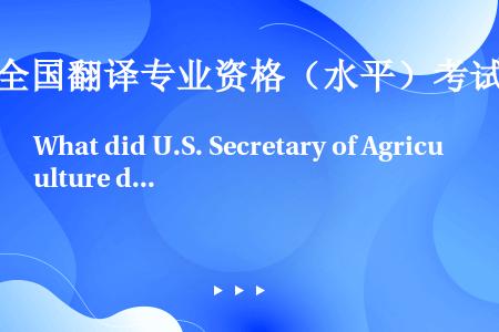 What did U.S. Secretary of Agriculture do last wee...