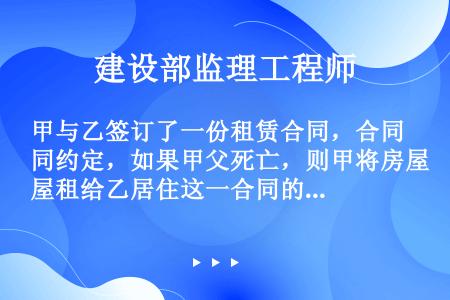 甲与乙签订了一份租赁合同，合同约定，如果甲父死亡，则甲将房屋租给乙居住这一合同的性质应如何认定？（）