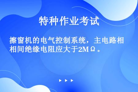 擦窗机的电气控制系统，主电路相间绝缘电阻应大于2MΩ。