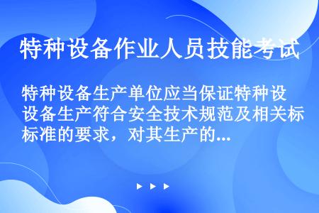 特种设备生产单位应当保证特种设备生产符合安全技术规范及相关标准的要求，对其生产的特种设备的（）负责。