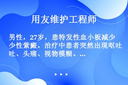 男性，27岁，患特发性血小板减少性紫癜。治疗中患者突然出现呕吐、头痛、视物模糊。患者可能是发生了（ ...