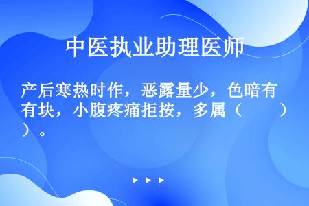 产后寒热时作，恶露量少，色暗有块，小腹疼痛拒按，多属（　　）。