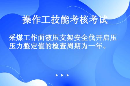 采煤工作面液压支架安全伐开启压力整定值的检查周期为一年。