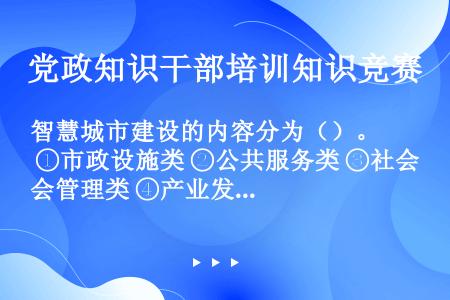 智慧城市建设的内容分为（）。 ①市政设施类 ②公共服务类 ③社会管理类 ④产业发展类 ⑤资源环境类