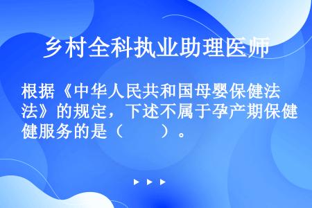 根据《中华人民共和国母婴保健法》的规定，下述不属于孕产期保健服务的是（　　）。