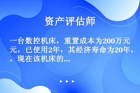 一台数控机床，重置成本为200万元，已使用2年，其经济寿命为20年，现在该机床的数控系统损坏，估计修...