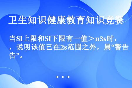 当SI上限和SI下限有一值＞n3s时，说明该值已在2s范围之外，属“警告”。