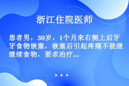 患者男，30岁，1个月来右侧上后牙食物嵌塞，嵌塞后引起疼痛不能继续食物，要求治疗。查 龋深，去腐质后...