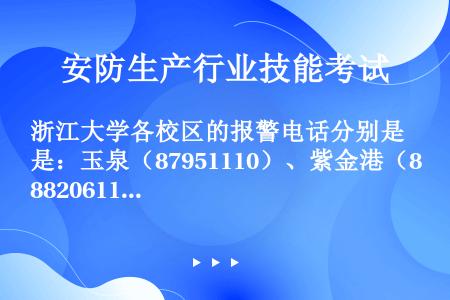 浙江大学各校区的报警电话分别是：玉泉（87951110）、紫金港（88206110）、西溪（8827...