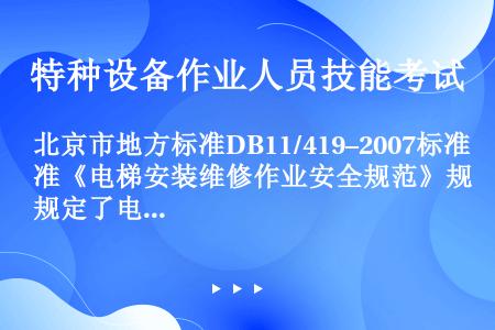 北京市地方标准DB11/419–2007标准《电梯安装维修作业安全规范》规定了电梯导轨安装作业使用绳...
